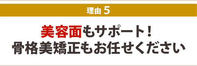 5.美容面もサポート!骨格美矯正もお任せください